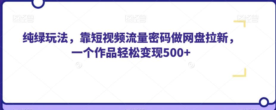 纯绿玩法，靠短视频流量密码做网盘拉新，一个作品轻松变现500+【揭秘】-七量思维