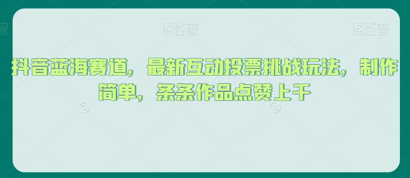 抖音蓝海赛道，最新互动投票挑战玩法，制作简单，条条作品点赞上千【揭秘】-七量思维