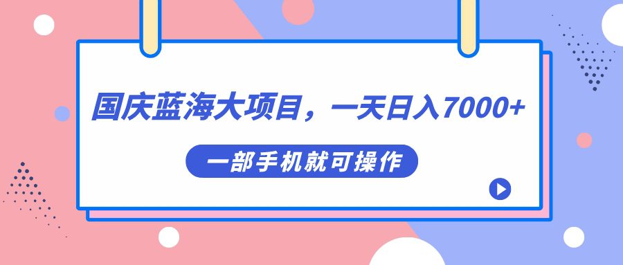 （7278期）国庆蓝海大项目，一天日入7000+，一部手机就可操作-七量思维