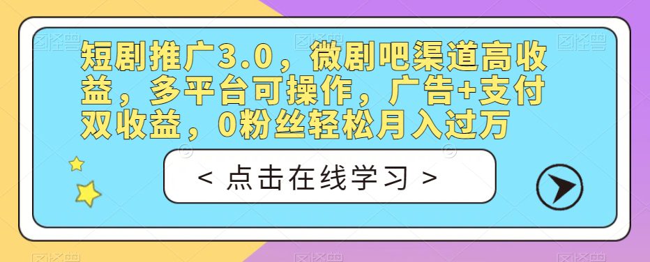 短剧推广3.0，微剧吧渠道高收益，多平台可操作，广告+支付双收益，0粉丝轻松月入过万【揭秘】-七量思维