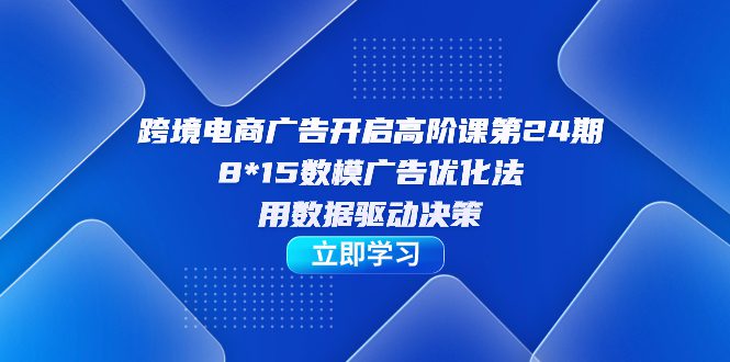 （7279期）跨境电商-广告开启高阶课第24期，8*15数模广告优化法，用数据驱动决策-七量思维