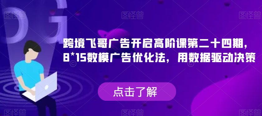 跨境飞哥广告开启高阶课第二十四期，​8*15数模广告优化法，用数据驱动决策-七量思维