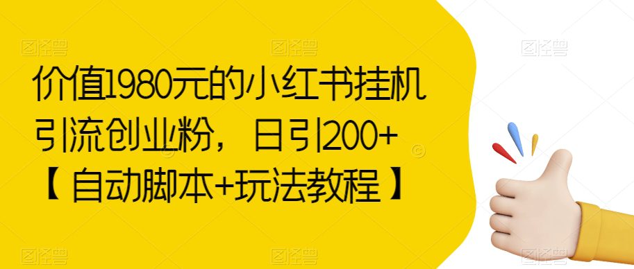 价值1980元的小红书挂机引流创业粉，日引200+【自动脚本+玩法教程】【揭秘】-七量思维