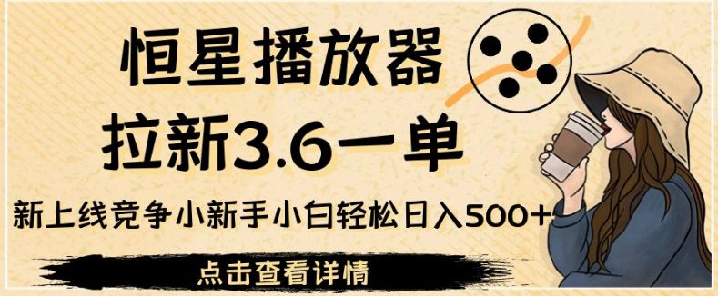 恒星播放器拉新3.6一单，新上线竞争小新手小白轻松日入500+【揭秘】-七量思维