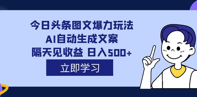 （7300期）外面收费1980的今日头条图文爆力玩法,AI自动生成文案，隔天见收益 日入500+-七量思维