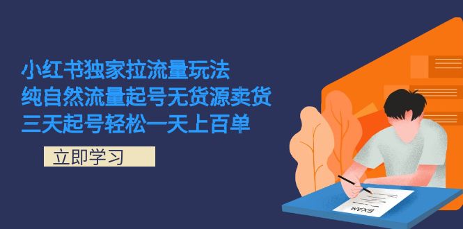 （7301期）小红书独家拉流量玩法，纯自然流量起号无货源卖货 三天起号轻松一天上百单-七量思维