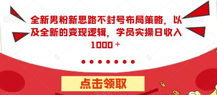 全新男粉新思路不封号布局策略，以及全新的变现逻辑，实操日收入1000＋【揭秘】-七量思维