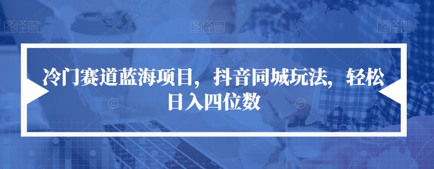 冷门赛道蓝海项目，抖音同城玩法，轻松日入四位数【揭秘】-七量思维