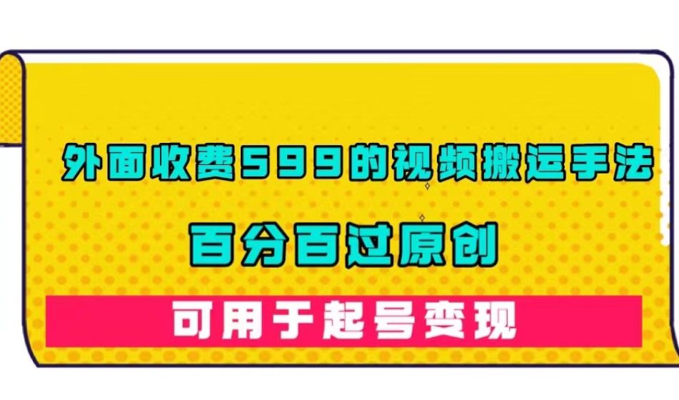 外面收费599的视频搬运手法，百分百过原创，可用起号变现【揭秘】-七量思维