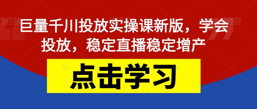 巨量千川投放实操课新版，学会投放，稳定直播稳定增产-七量思维