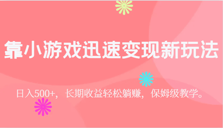 靠小游戏迅速变现新玩法，日入500+，长期收益轻松躺赚，保姆级教学。-七量思维