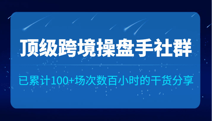 顶级跨境操盘手社群已累计100+场次，数百小时的干货分享！-七量思维