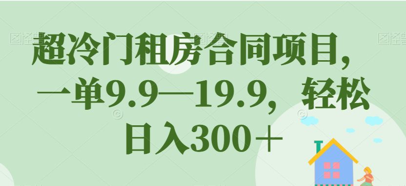 超冷门租房合同项目，一单9.9—19.9，轻松日入300＋【揭秘】-七量思维