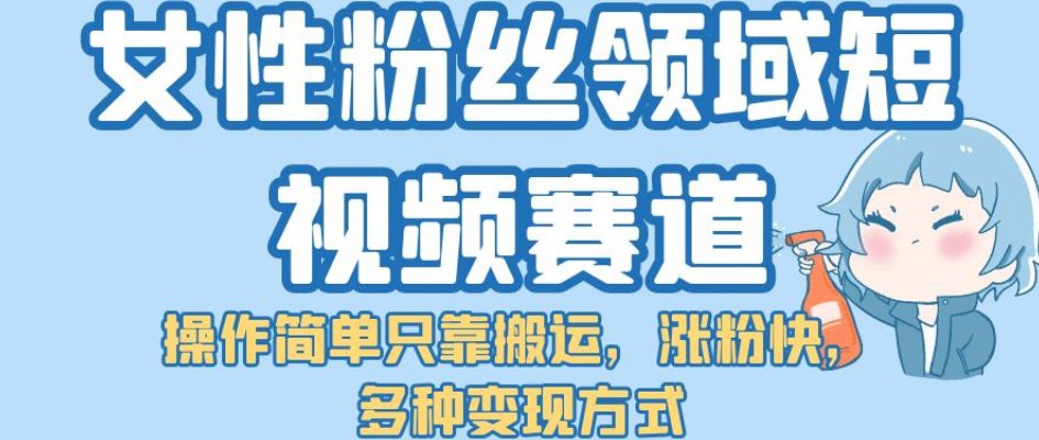 女性粉丝领域短视频赛道，操作简单只靠搬运，涨粉快，多种变现方式【揭秘】-七量思维