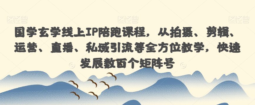 国学玄学线上IP陪跑课程，从拍摄、剪辑、运营、直播、私域引流等全方位教学，快速发展数百个矩阵号-七量思维