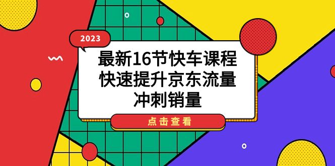 （7319期）2023最新16节快车课程，快速提升京东流量，冲刺销量-七量思维