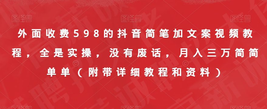 外面收费598的抖音简笔加文案视频教程，全是实操，没有废话，月入三万简简单单（附带详细教程和资料）-七量思维