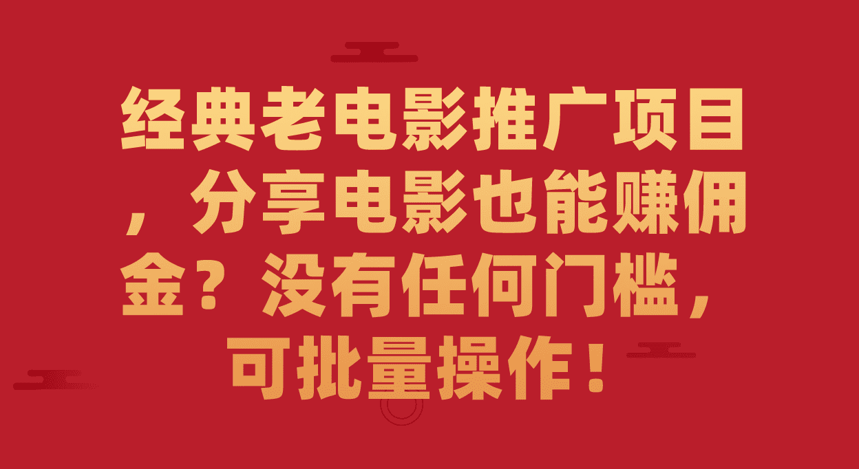 （7329期）经典老电影推广项目，分享电影也能赚佣金？没有任何门槛，可批量操作！-七量思维