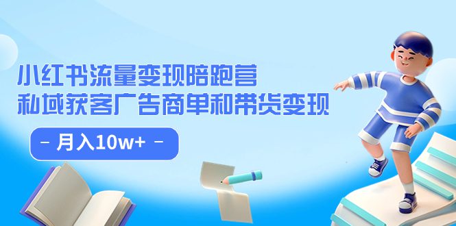 （7347期）小红书流量·变现陪跑营（第8期）：私域获客广告商单和带货变现 月入10w+-七量思维