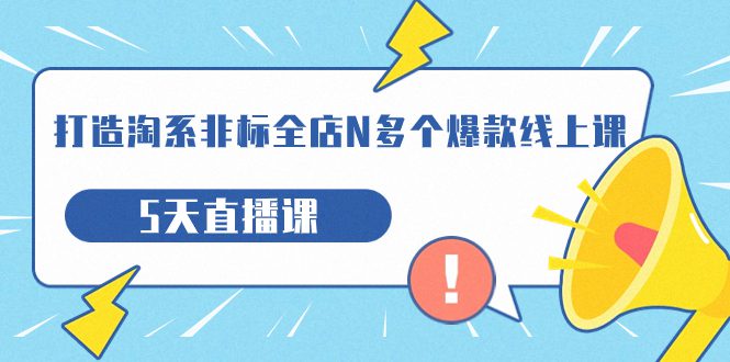 （7343期）打造-淘系-非标全店N多个爆款线上课，5天直播课（19期）-七量思维