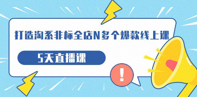 打造-淘系-非标全店N多个爆款线上课，5天直播课（19期）-七量思维