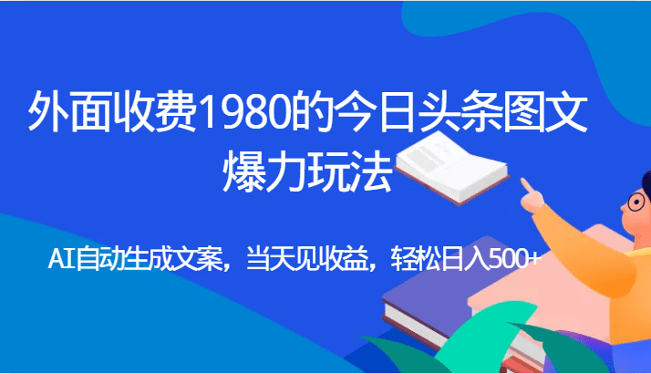 外面收费1980的今日头条图文爆力玩法,AI自动生成文案，当天见收益，轻松日入500+-七量思维