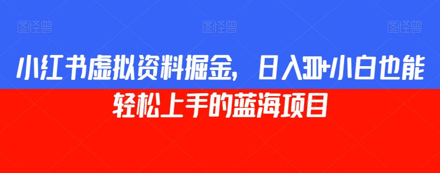 小红书虚拟资料掘金，日入300+小白也能轻松上手的蓝海项目【揭秘】-七量思维