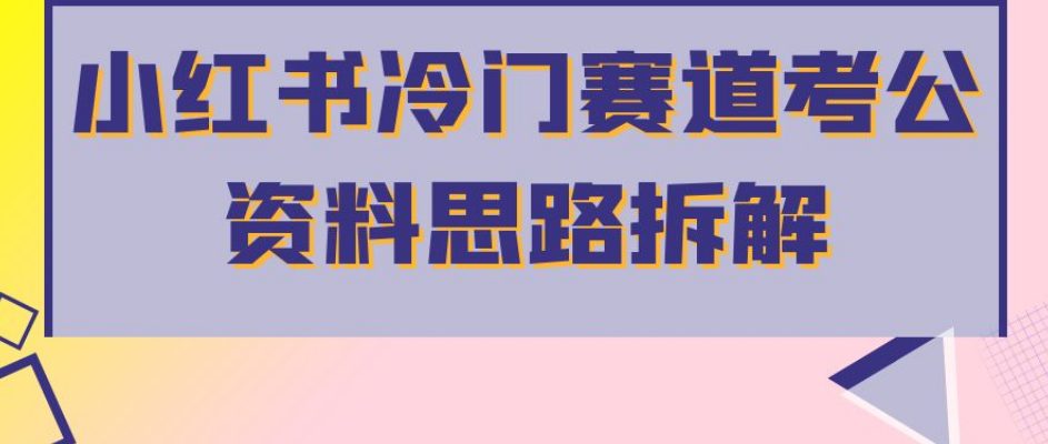 小红书冷门赛道考公资料思路拆解，简单搬运无需操作，转化高涨粉快轻松月入过万-七量思维