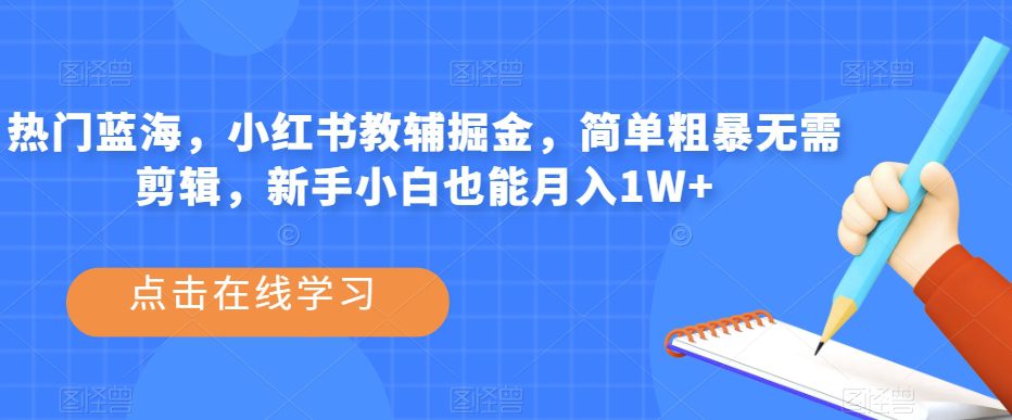 热门蓝海，小红书教辅掘金，简单粗暴无需剪辑，新手小白也能月入1W+【揭秘】-七量思维