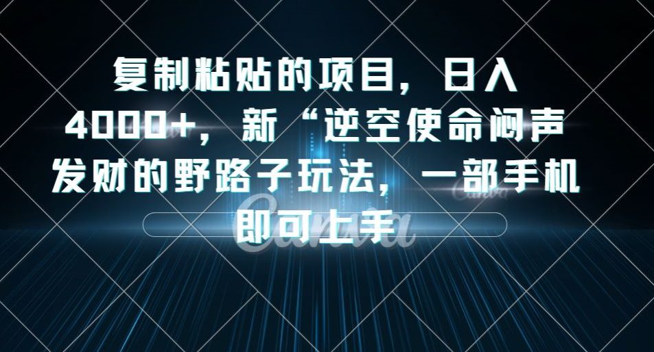 复制粘贴的项目，日入4000+，新“逆空使命“闷声发财的野路子玩法，一部手机即可上手-七量思维