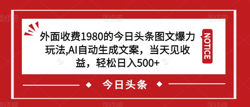 外面收费1980的今日头条图文爆力玩法，AI自动生成文案，当天见收益，轻松日入500+【揭秘】-七量思维