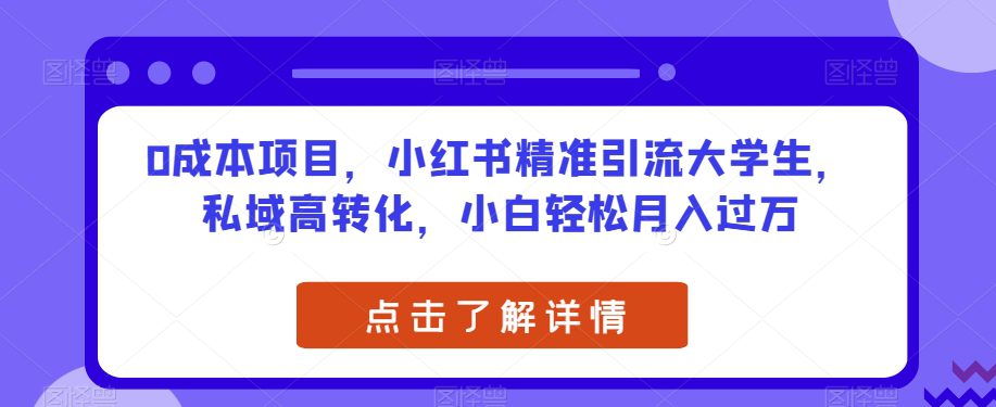 0成本项目，小红书精准引流大学生，私域高转化，小白轻松月入过万【揭秘】-七量思维