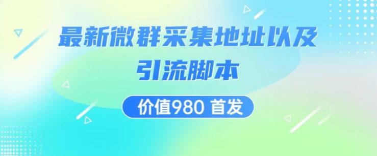 价值980最新微信群采集网址以及微群引流脚本，解放双手，全自动引流-七量思维