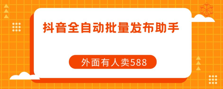 【原创开发】外面卖588抖音全自动批量发布助手-七量思维