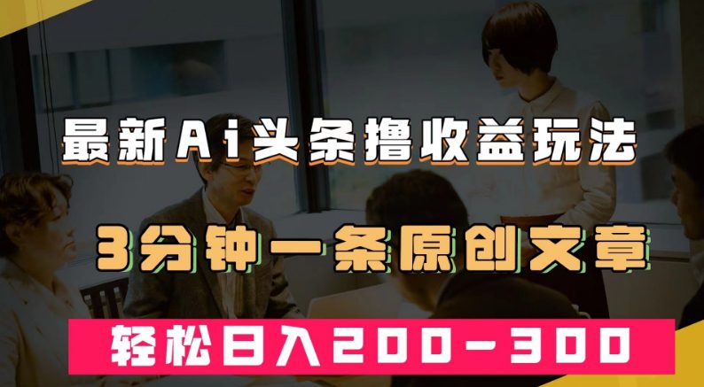 最新AI头条撸收益热门领域玩法，3分钟一条原创文章，轻松日入200-300＋-七量思维