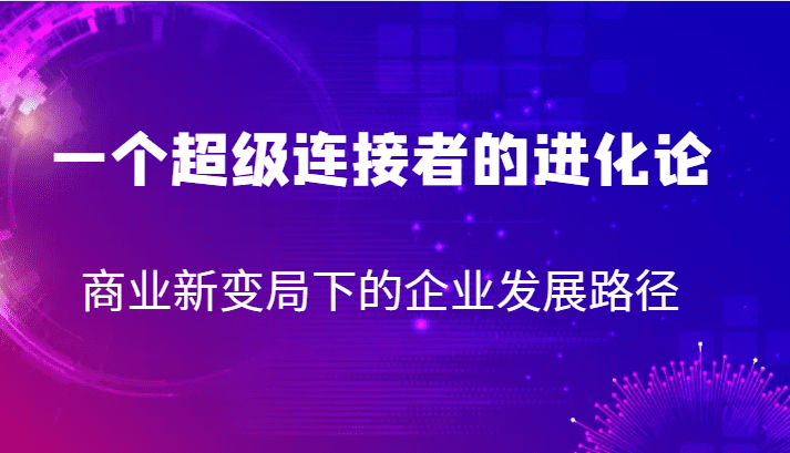 一个超级连接者的进化论 商业新变局下的企业发展路径-七量思维