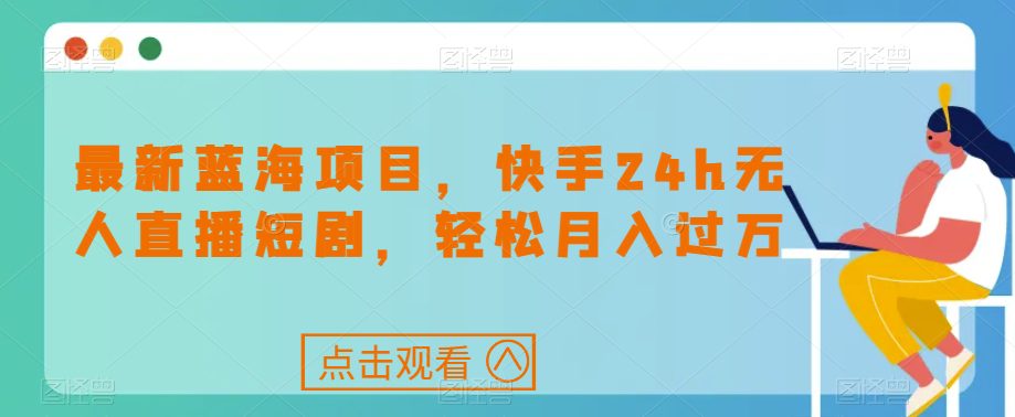 最新蓝海项目，快手24h无人直播短剧，轻松月入过万【揭秘】-七量思维