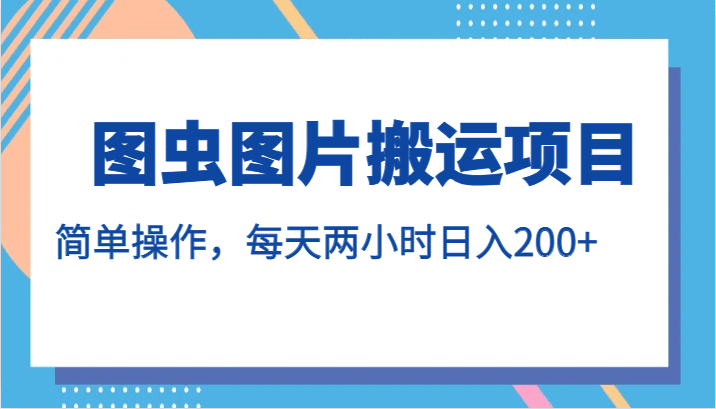 图虫图片搬运项目，简单操作，每天两小时日入200+-七量思维