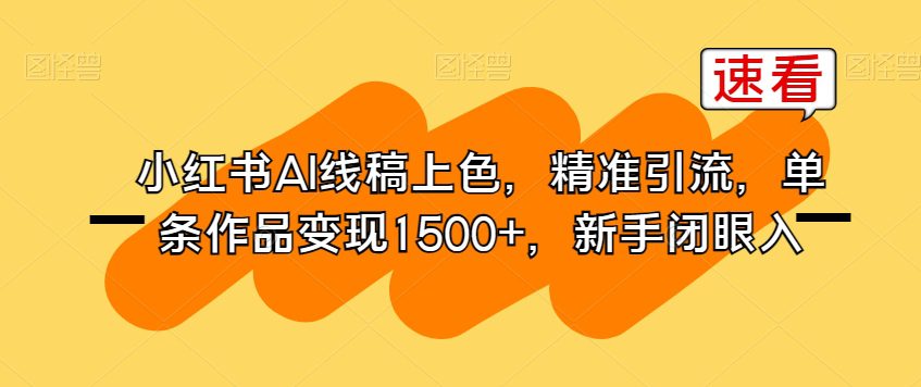 小红书AI线稿上色，精准引流，单条作品变现1500+，新手闭眼入-七量思维