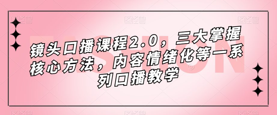 （7374期）镜头-口播课程2.0，三大掌握核心方法，内容情绪化等一系列口播教学-七量思维