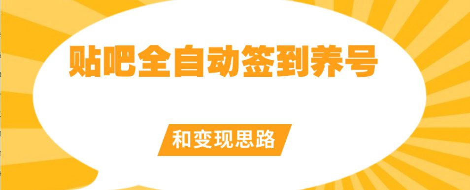 【原创开发】贴吧全自动签到养号和变现思路【揭秘】-七量思维