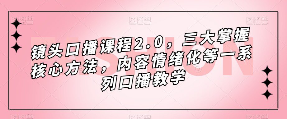 镜头-口播课程2.0，三大掌握核心方法，内容情绪化等一系列口播教学-七量思维