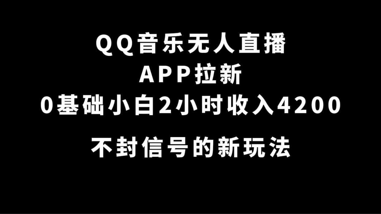 （7378期）QQ音乐无人直播APP拉新，0基础小白2小时收入4200 不封号新玩法(附500G素材)-七量思维