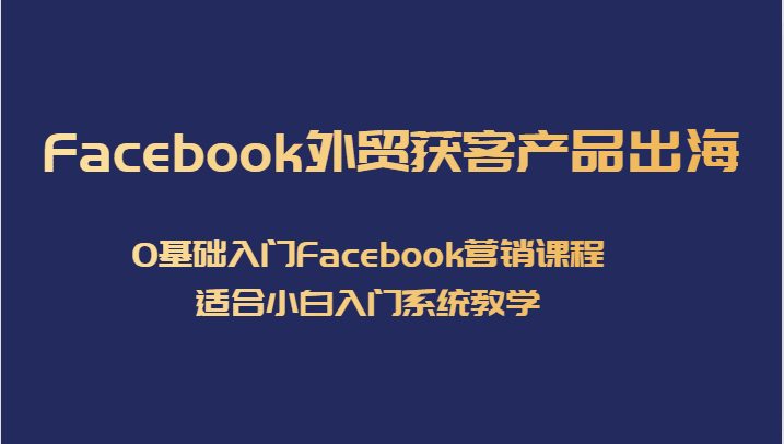 Facebook外贸获客产品出海，0基础入门Facebook营销课程，适合小白入门系统教学-七量思维