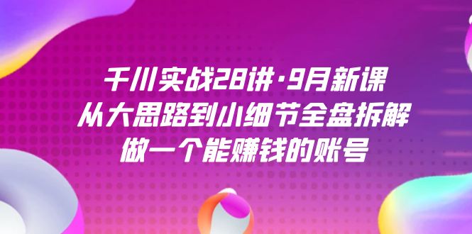 千川实战28讲·9月新课：从大思路到小细节全盘拆解，做一个能赚钱的账号-七量思维