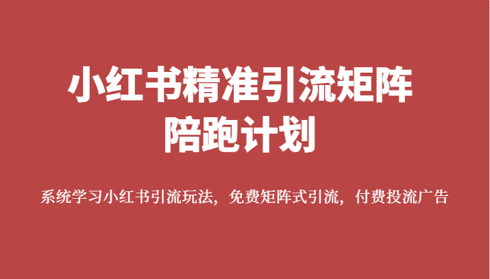 小红书精准引流矩阵陪跑计划，系统学习小红书引流玩法，免费矩阵式引流，付费投流广告-七量思维