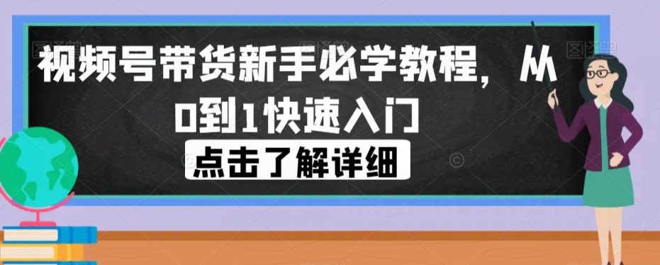 视频号带货新手必学教程，从0到1快速入门-七量思维