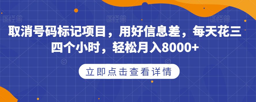 取消号码标记项目，用好信息差，每天花三四个小时，轻松月入8000+【揭秘】-七量思维