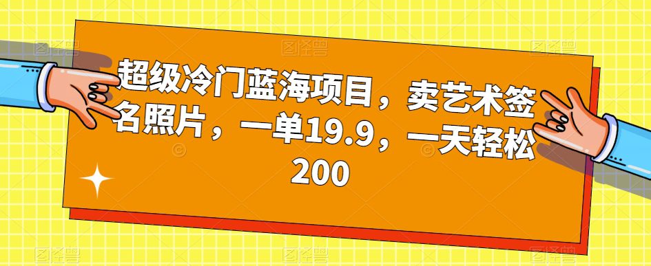 超级冷门蓝海项目，卖艺术签名照片，一单19.9，一天轻松200-七量思维