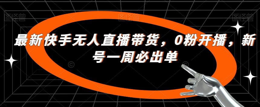 最新快手无人直播带货，0粉开播，新号一周必出单-七量思维